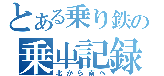 とある乗り鉄の乗車記録（北から南へ）