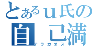 とあるｕ氏の自 己満記（テラカオス）