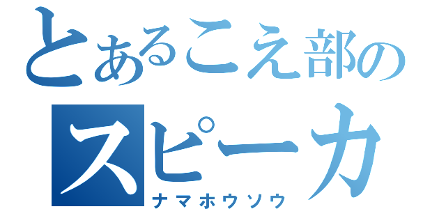 とあるこえ部のスピーカーたち（ナマホウソウ）