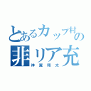 とあるカップ村の非リア充（神翼翔太）