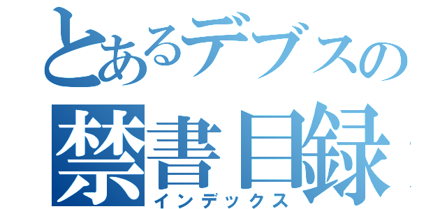 とあるデブスの禁書目録（インデックス）