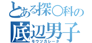 とある探○科の底辺男子（モウツカレータ）