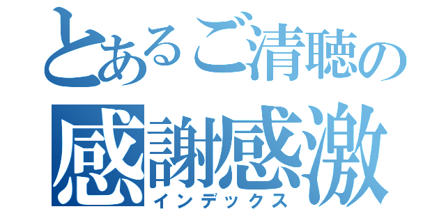 とあるご清聴の感謝感激（インデックス）