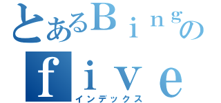 とあるＢｉｎｇｕｎのｆｉｖｅｄｕｃｋ（インデックス）