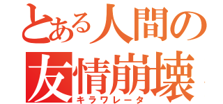 とある人間の友情崩壊（キラワレータ）