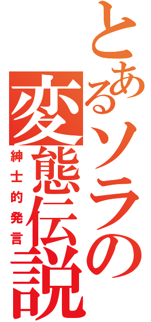 とあるソラの変態伝説（紳士的発言）