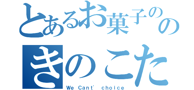 とあるお菓子ののきのこたけのこ戦争（Ｗｅ Ｃａｎｔ' ｃｈｏｉｃｅ）