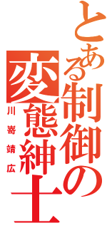 とある制御の変態紳士（川嵜靖広）