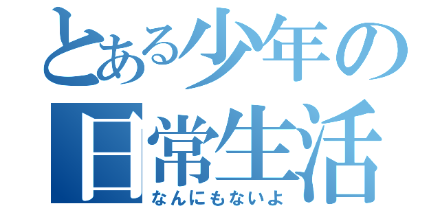 とある少年の日常生活（なんにもないよ）