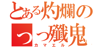 とある灼爛のっっ殲鬼あ（カマエル）