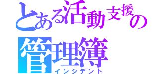 とある活動支援の管理簿（インシデント）