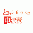 とある６０６の电流表（ლ（╹◡╹ლ ））