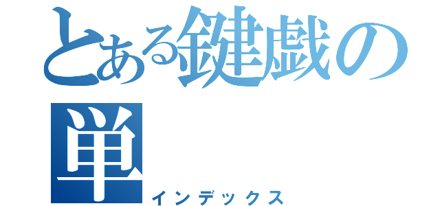 とある鍵戯の単（インデックス）