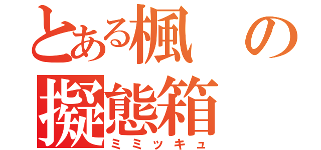 とある楓の擬態箱（ミミッキュ）