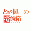 とある楓の擬態箱（ミミッキュ）