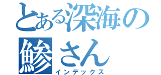 とある深海の鯵さん（インデックス）