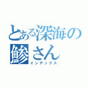 とある深海の鯵さん（インデックス）