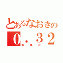 とあるなおきの０．３２（我慢汁）