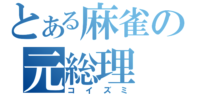 とある麻雀の元総理（コイズミ）