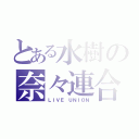 とある水樹の奈々連合（ＬＩＶＥ ＵＮＩＯＮ）