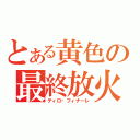 とある黄色の最終放火（ティロ・フィナーレ）