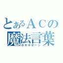 とあるＡＣの魔法言葉（ポポポポーン）