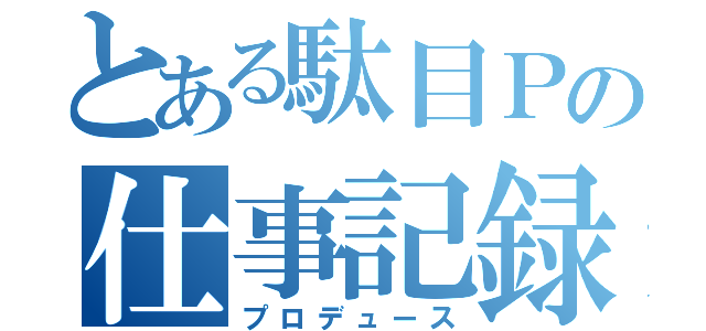 とある駄目Ｐの仕事記録（プロデュース）