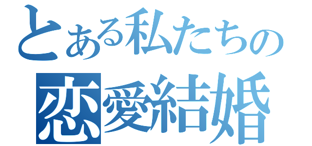 とある私たちの恋愛結婚（）