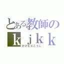 とある教師のｋｊｋｋｍｒ（かけむらこうじ）