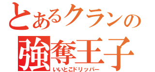 とあるクランの強奪王子（いいとこドリッパー）