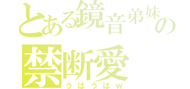 とある鏡音弟妹の禁断愛（うはうはｗ）