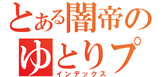 とある闇帝のゆとりプレイ（インデックス）