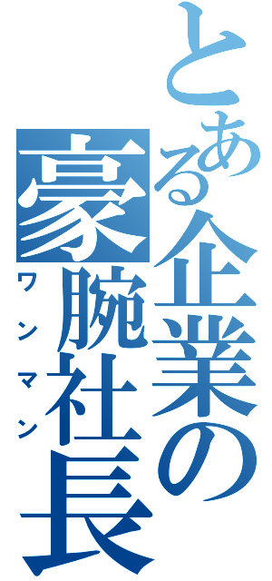 とある企業の豪腕社長（ワンマン）