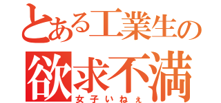 とある工業生の欲求不満（女子いねぇ）