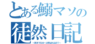 とある鰯マソの徒然日記（～天才ブロガーと呼ばれるまで～）