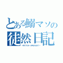 とある鰯マソの徒然日記（～天才ブロガーと呼ばれるまで～）