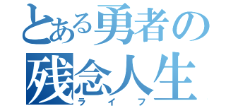 とある勇者の残念人生（ライフ）