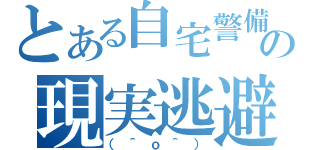 とある自宅警備員の現実逃避（（＾ｏ＾））