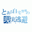 とある自宅警備員の現実逃避（（＾ｏ＾））