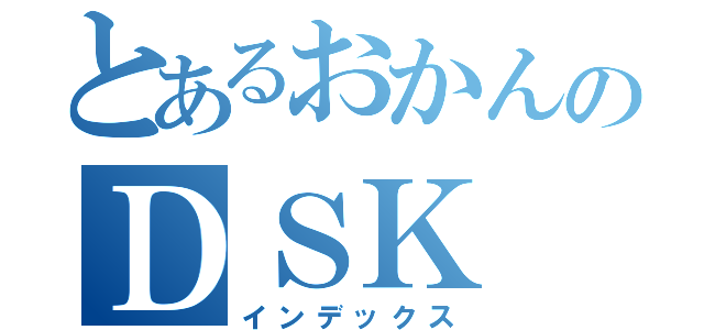 とあるおかんのＤＳＫ（インデックス）