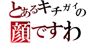 とあるキチガイの顔ですわ（）