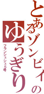 とあるゾンビィのゆうぎり（フランシュシュ５号）