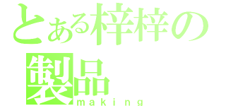 とある梓梓の製品（ｍａｋｉｎｇ）