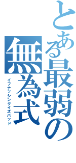 とある最弱の無為式（イフナッシングイズバッド）