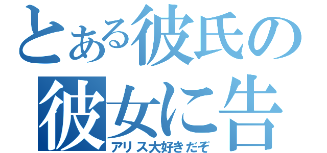 とある彼氏の彼女に告白（アリス大好きだぞ）