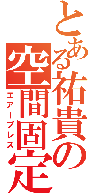 とある祐貴の空間固定（エアープレス）