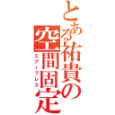 とある祐貴の空間固定（エアープレス）