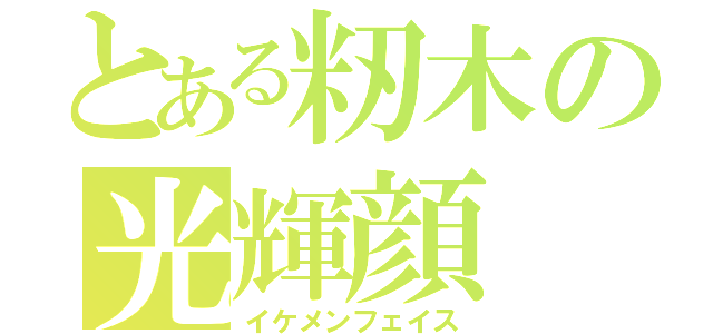 とある籾木の光輝顔（イケメンフェイス）