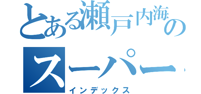 とある瀬戸内海が産んだのスーパースター（インデックス）