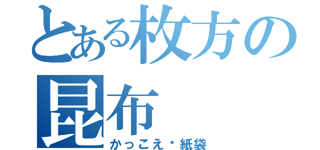 とある枚方の昆布（かっこえ〜紙袋）